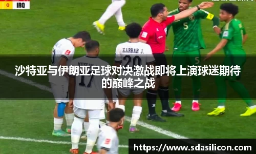 沙特亚与伊朗亚足球对决激战即将上演球迷期待的巅峰之战